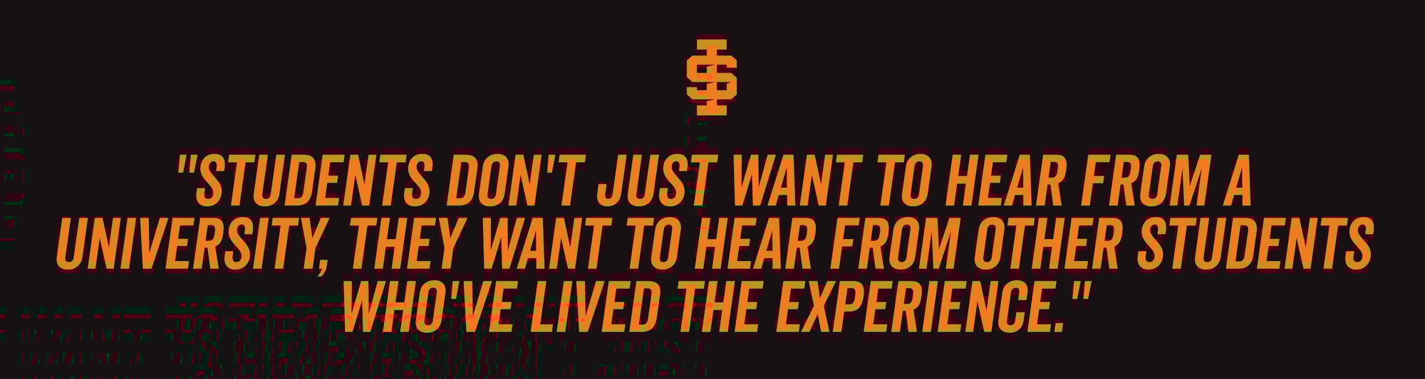 "Students don't just want to hear from a university, they want to hear from other students who've lived the experience.